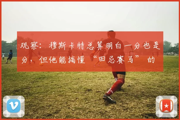 观察：穆斯卡特总算明白一分也是分，但他能搞懂 “田忌赛马” 的含义吗？