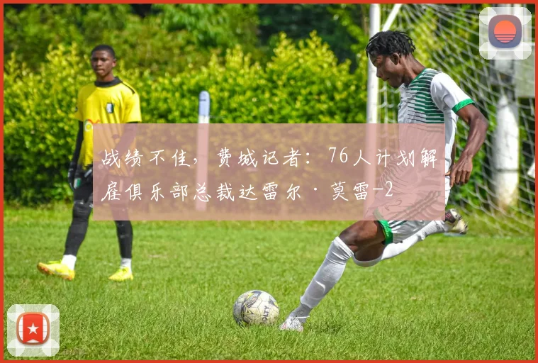 战绩不佳，费城记者：76人计划解雇俱乐部总裁达雷尔·莫雷