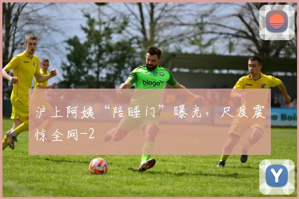 沪上阿姨“陪睡门”曝光，尺度震惊全网