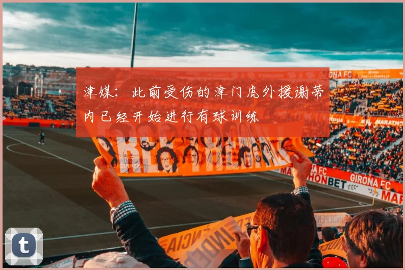 津媒：此前受伤的津门虎外援谢蒂内已经开始进行有球训练