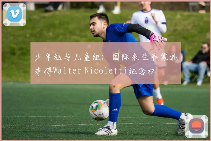 少年组与儿童组：国际米兰和蒙扎夺得Walter Nicoletti纪念杯