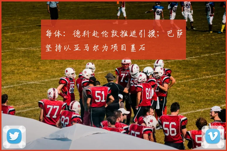 每体：德科赴伦敦推进引援；巴萨坚持以亚马尔为项目基石