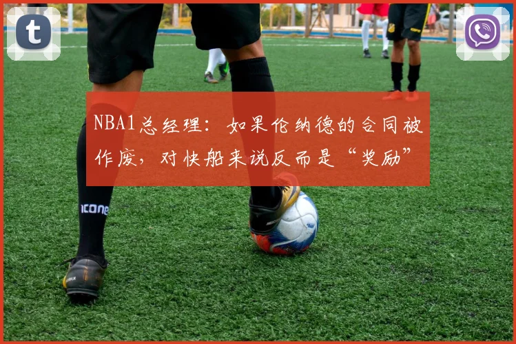 NBA1总经理：如果伦纳德的合同被作废，对快船来说反而是“奖励”_1
