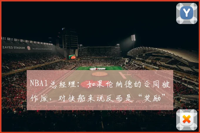 NBA1总经理：如果伦纳德的合同被作废，对快船来说反而是“奖励”_1