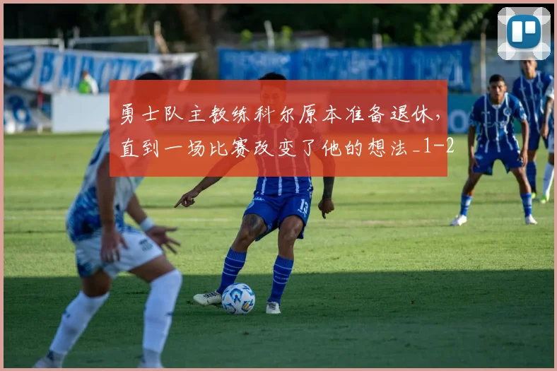 勇士队主教练科尔原本准备退休，直到一场比赛改变了他的想法_1