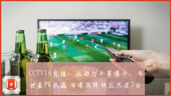 CCTV16直播，成都打平算爆冷，韦世豪PK武磊 海港离降级区只差3分