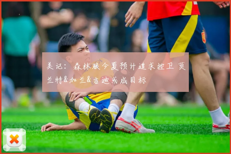 美记：森林狼今夏预计追求控卫 莫兰特&加兰&吉迪或成目标