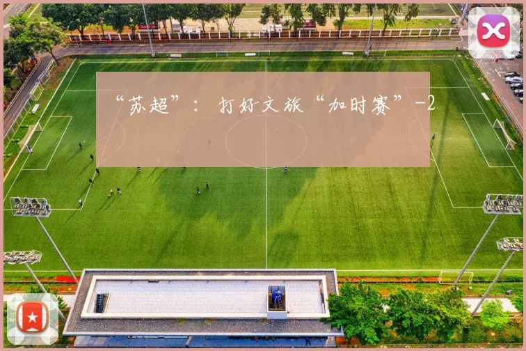 “苏超”：打好文旅“加时赛”