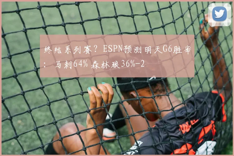 终结系列赛？ESPN预测明天G6胜率：马刺64% 森林狼36%
