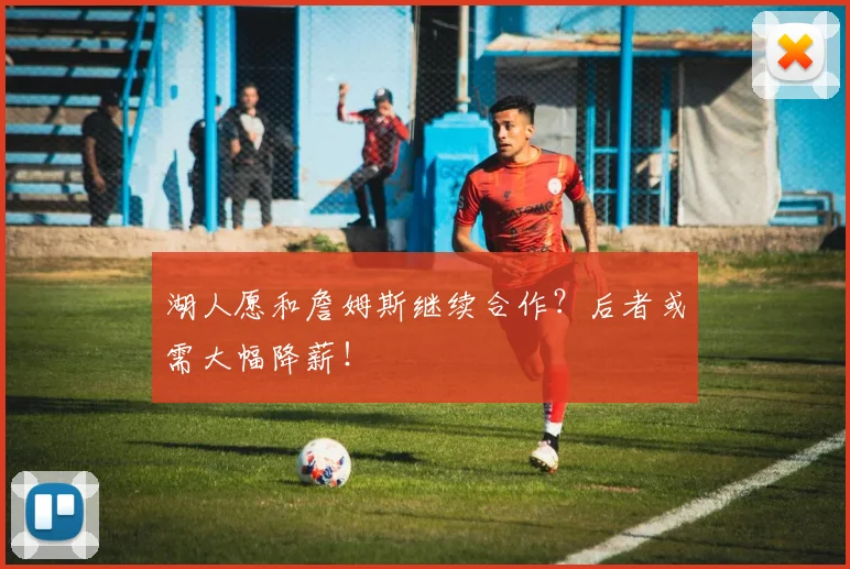 湖人愿和詹姆斯继续合作？后者或需大幅降薪！