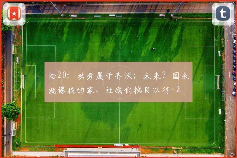 恰20：功劳属于齐沃；未来？国米就像我的家，让我们拭目以待