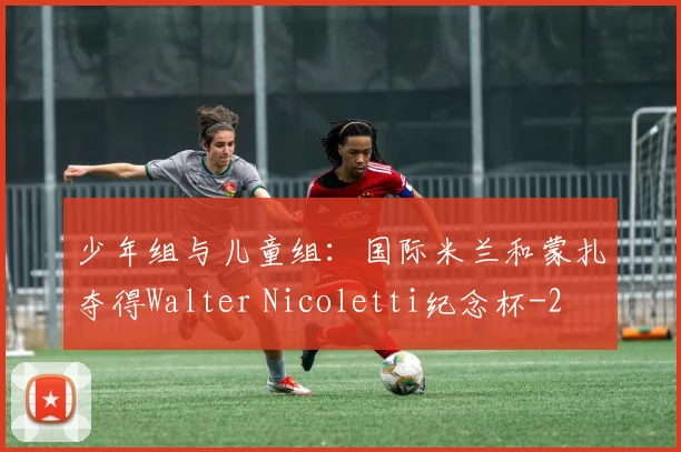 少年组与儿童组：国际米兰和蒙扎夺得Walter Nicoletti纪念杯