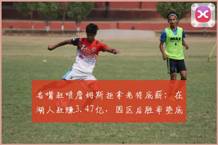名嘴狂喷詹姆斯拒拿老将底薪：在湖人狂赚3.47亿，园区后胜率垫底_1