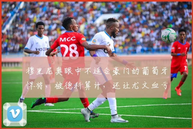 穆里尼奥眼中不适合豪门的葡萄牙悍将，被德科算计，还让尤文血亏