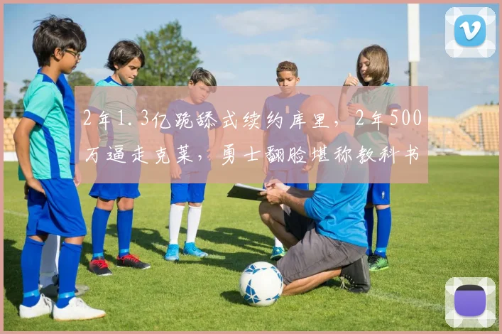 2年1.3亿跪舔式续约库里，2年500万逼走克莱，勇士翻脸堪称教科书_1