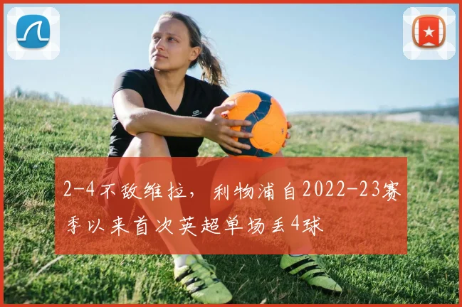 2-4不敌维拉，利物浦自2022-23赛季以来首次英超单场丢4球