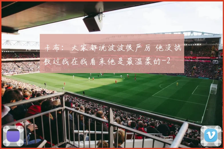 卡布：大家都说波波很严厉 他没执教过我在我看来他是最温柔的