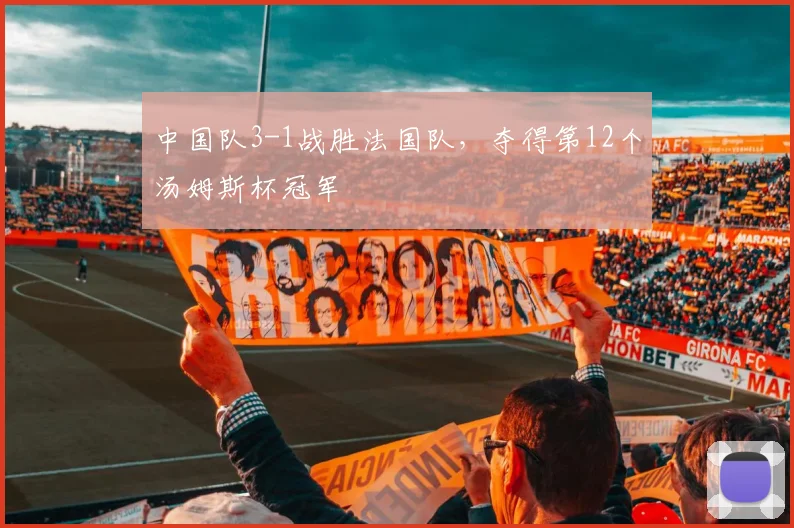 中国队3-1战胜法国队，夺得第12个汤姆斯杯冠军