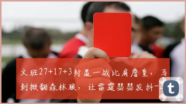 文班27+17+3封盖一战比肩詹皇，马刺掀翻森林狼，让雷霆瑟瑟发抖