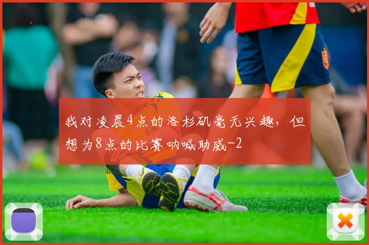 我对凌晨4点的洛杉矶毫无兴趣，但想为8点的比赛呐喊助威