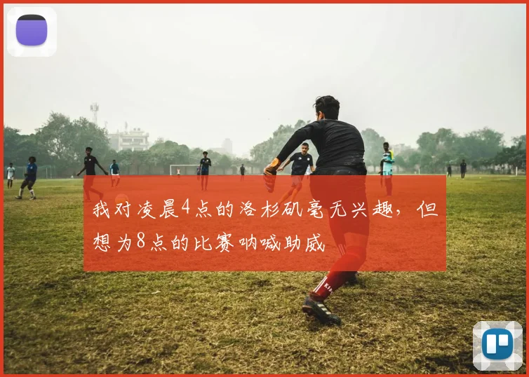 我对凌晨4点的洛杉矶毫无兴趣，但想为8点的比赛呐喊助威