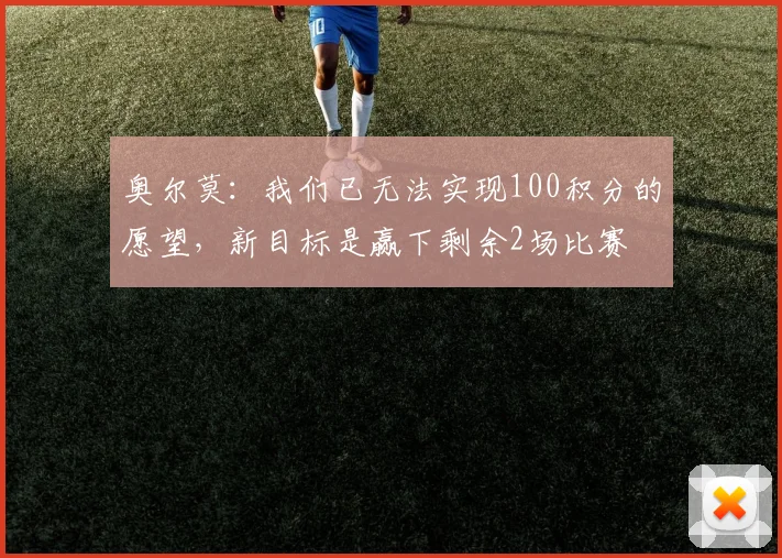 奥尔莫：我们已无法实现100积分的愿望，新目标是赢下剩余2场比赛