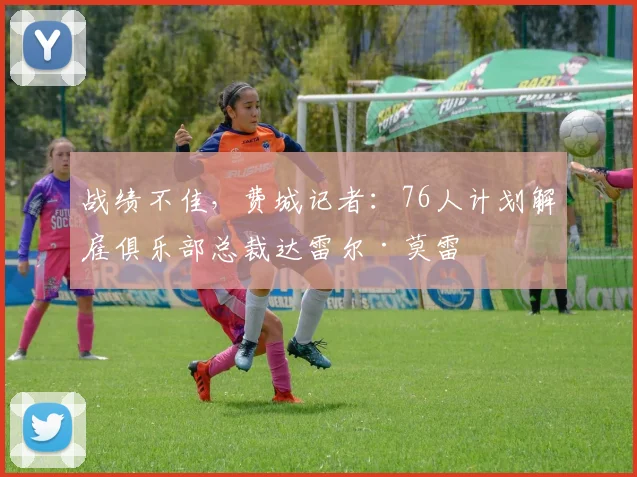 战绩不佳，费城记者：76人计划解雇俱乐部总裁达雷尔·莫雷